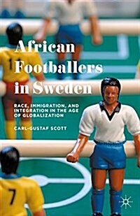 African Footballers in Sweden : Race, Immigration, and Integration in the Age of Globalization (Hardcover)