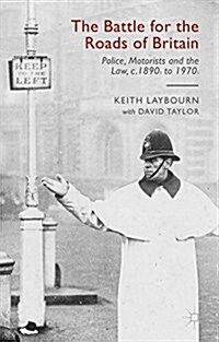 The Battle for the Roads of Britain : Police, Motorists and the Law, c.1890s to 1970s (Hardcover)