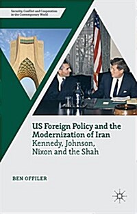 Us Foreign Policy and the Modernization of Iran : Kennedy, Johnson, Nixon and the Shah (Hardcover)