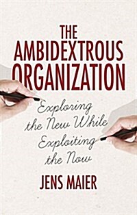The Ambidextrous Organization : Exploring the New While Exploiting the Now (Hardcover)