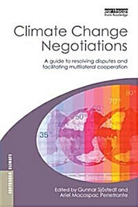 Climate Change Negotiations : A Guide to Resolving Disputes and Facilitating Multilateral Cooperation (Paperback)