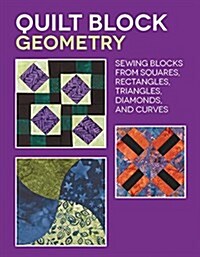 Quilt Block Geometry: Sewing Blocks from Squares, Rectangles, Triangles, Diamonds, and Curves (Paperback)