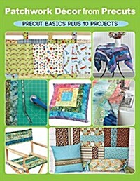 Patchwork Decor from Precuts: Precut Basics Plus 10 Projects (Paperback)