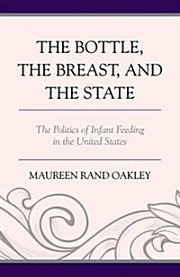 The Bottle, the Breast, and the State: The Politics of Infant Feeding in the United States (Hardcover)