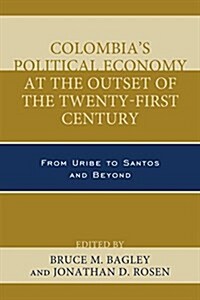 Colombias Political Economy at the Outset of the Twenty-First Century: From Uribe to Santos and Beyond (Hardcover)