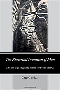 The Rhetorical Invention of Man: A History of Distinguishing Humans from Other Animals (Hardcover)