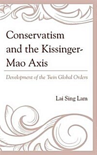 Conservatism and the Kissinger-Mao Axis: Development of the Twin Global Orders (Hardcover)