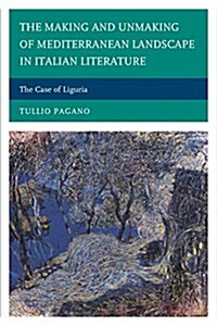 The Making and Unmaking of Mediterranean Landscape in Italian Literature: The Case of Liguria (Hardcover)