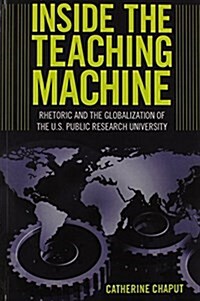 Inside the Teaching Machine: Rhetoric and the Globalization of the U.S. Public Research University (Paperback)