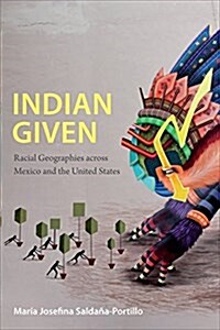 Indian Given: Racial Geographies Across Mexico and the United States (Paperback)