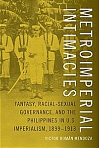 Metroimperial Intimacies: Fantasy, Racial-Sexual Governance, and the Philippines in U.S. Imperialism, 1899-1913 (Hardcover)