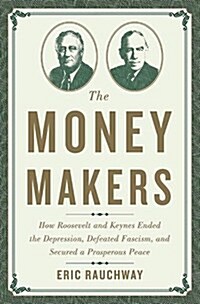 The Money Makers: How Roosevelt and Keynes Ended the Depression, Defeated Fascism, and Secured a Prosperous Peace (Hardcover)