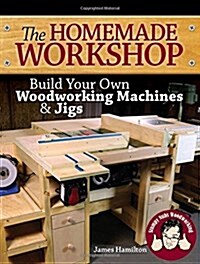The Homemade Workshop: Build Your Own Woodworking Machines and Jigs (Paperback)