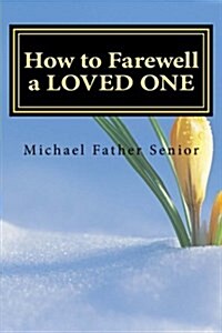 How to Farewell a Loved One: Start the Farewell Process with 4 Simple Yet Powerful and Cleansing Steps: The Farewell Protocol, Obituary, Condolence (Paperback)