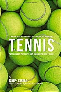 Le Migliori Ricette Di Piatti Per La Costruzione del Muscolo Nel Tennis: Piatti Altamente Proteici Per Farti Diventare Piu Forte E Veloce (Paperback)