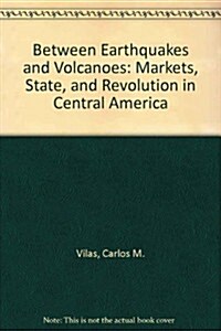 Between Earthquakes and Volcanoes: Markets, State, and Revolution in Central America (Hardcover)