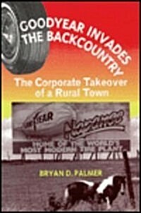 Goodyear Invades the Backcountry: The Corporate Takeover of a Rural Town the Corporate Takeover of a Rural Town (Paperback)