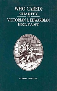 Who Cared?: Charity in Victorian and Edwardian Belfast (Paperback)