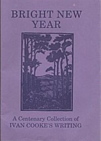 Bright New Year: A Centenary Collection of Ivan Cookes Writing (Paperback)