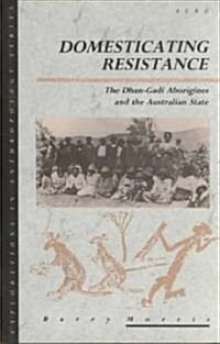 Domesticating Resistance : The Dhan-gadi Aborigines and the Australian State (Hardcover)