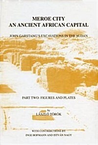 Meroe City: An Ancient African Capital. John Garstangs Excavations in the Sudan: Part One: Text + Part Two: Figures and Plates (Hardcover)