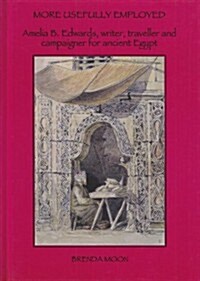 More Usefully Employed : Amelia B. Edwards, Writer, Traveller and Campaigner for Ancient Egypt (Hardcover)