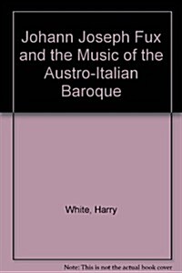 Johann Joseph Fux and the Music of the Austro-Italian Baroque (Hardcover)