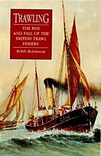 Trawling : The Rise and Fall of the British Trawl Fishery (Hardcover)