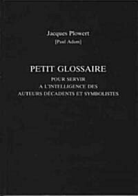 Petit Glossaire Pour Servir A Lintelligence DES Auteurs Decadents Et Symbolistes (Paperback)