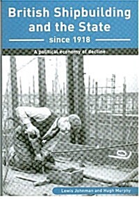 British Shipbuilding and the State Since 1918 : A Political Economy of Decline (Hardcover)