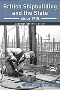 British Shipbuilding and the State Since 1918 : A Political Economy of Decline (Paperback)