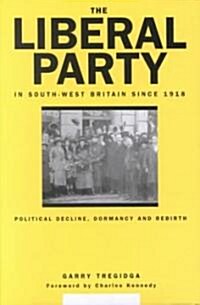 The Liberal Party in South-West Britain Since 1918 : Political Decline, Dormancy and Rebirth (Hardcover)