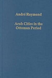 Arab Cities in the Ottoman Period : Cairo, Syria and the Maghreb (Hardcover)