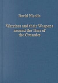 Warriors and Their Weapons Around the Time of the Crusades : Relationships Between Byzantium, the West and the Islamic World (Hardcover)