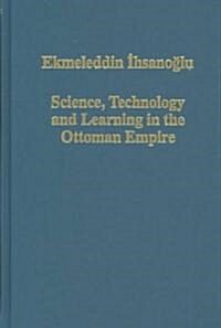 Science, Technology and Learning in the Ottoman Empire : Western Influence, Local Institutions, and the Transfer of Knowledge (Hardcover)