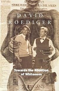 Towards the Abolition of Whiteness : Essays on Race, Politics, and Working Class History (Paperback)
