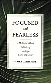 Focused and Fearless: A Meditators Guide to States of Deep Joy, Calm, and Clarity (Paperback)