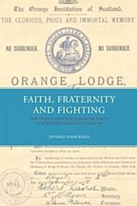 Faith, Fraternity & Fighting : The Orange Order and Irish Migrants In Northern England, C.1850-1920 (Hardcover)