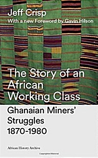 The Story of an African Working Class : Ghanaian Miners Struggles, 1870-1980 (Hardcover)