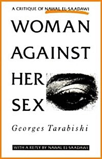 Woman Against Her Sex : A Critique of Nawal El-Saadawi - With a Reply by Nawal El-Saadawi (Paperback)