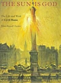 The Sun is God: The Life and Work of Cyril Mann (1911-80) (Hardcover)