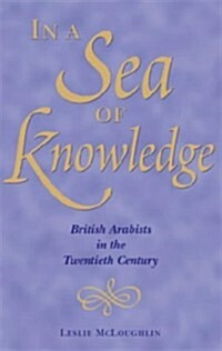 In a Sea of Knowledge : British Arabists in the 20th Century (Hardcover)