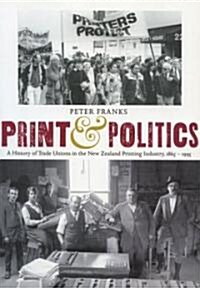 Print and Politics: A History of Trade Unions in the New Zealand Printing Industry, 1865-1995 (Paperback)