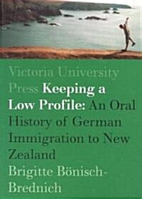 Keeping a Low Profile: An Ethnology of German Immigration to New Zealand (Paperback)