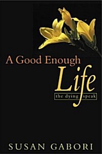 A Good Enough Life: The Dying Speak (Paperback)