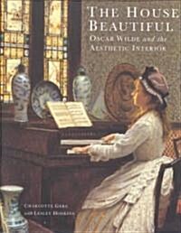 The House Beautiful : Oscar Wilde and the Aesthetic Interior (Hardcover)
