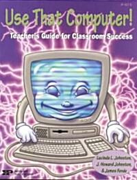 Use That Computer!: Teachers Guide for Classroom Success (Paperback)