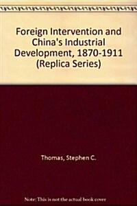 Foreign Intervention and Chinas Industrial Development, 1870-1911 (Paperback)