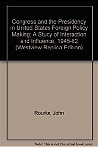 Congress and the Presidency in U.S. Foreign Policymaking: A Study of Interaction and Influence, 1945-1982 (Paperback)