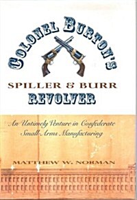 Colonel Burtons Spiller and Burr Revolver: An Untimely Venture in Confederate Small Arms... (Hardcover)